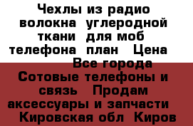 Чехлы из радио-волокна (углеродной ткани) для моб. телефона (план › Цена ­ 2 500 - Все города Сотовые телефоны и связь » Продам аксессуары и запчасти   . Кировская обл.,Киров г.